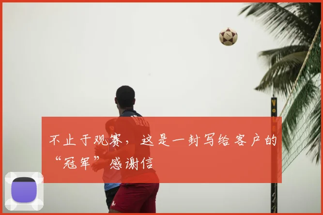 不止于观赛，这是一封写给客户的“冠军”感谢信