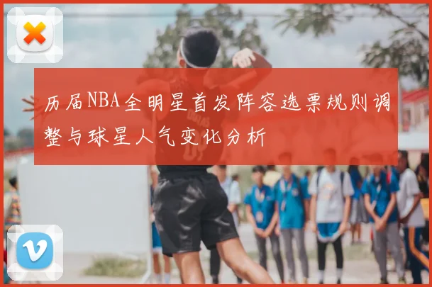 历届NBA全明星首发阵容选票规则调整与球星人气变化分析