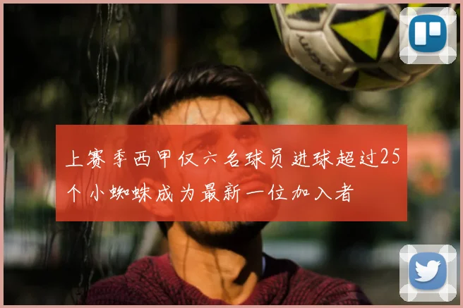 上赛季西甲仅六名球员进球超过25个小蜘蛛成为最新一位加入者
