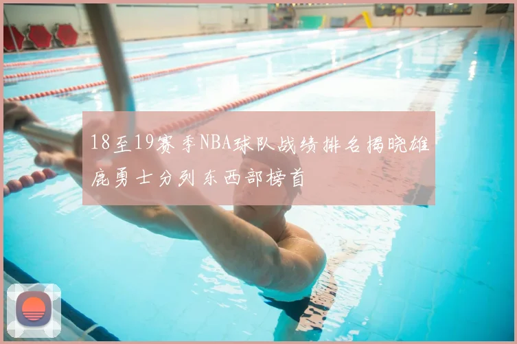 18至19赛季NBA球队战绩排名揭晓雄鹿勇士分列东西部榜首