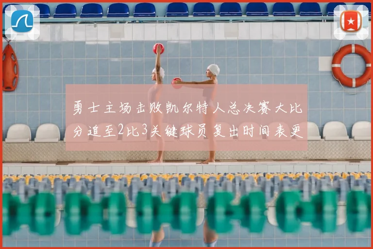 勇士主场击败凯尔特人总决赛大比分追至2比3关键球员复出时间表更新