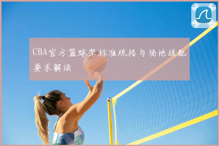 CBA官方篮球架标准规格与场地适配要求解读