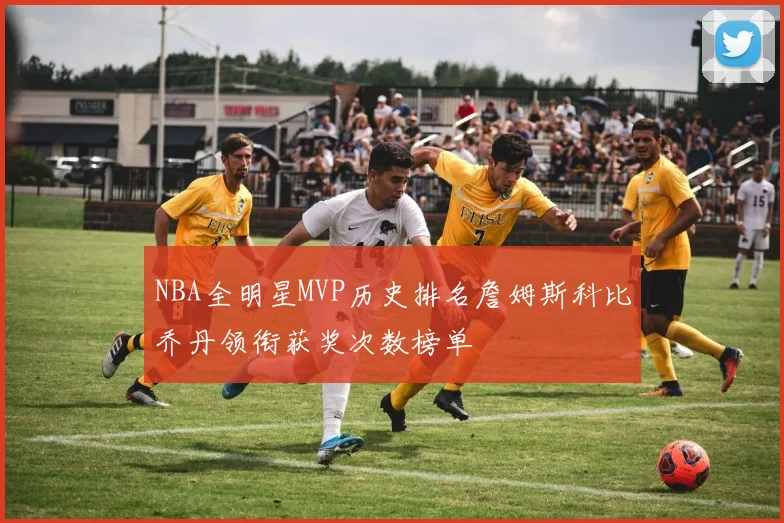 NBA全明星MVP历史排名詹姆斯科比乔丹领衔获奖次数榜单