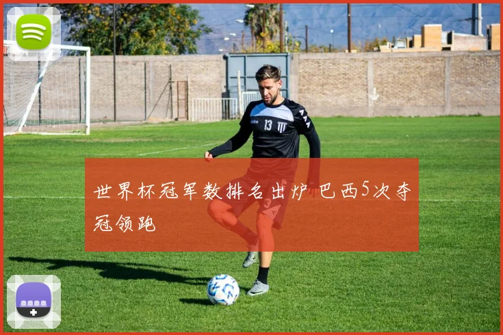 世界杯冠军数排名出炉 巴西5次夺冠领跑