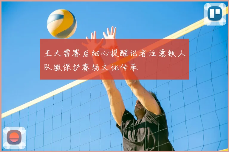 王大雷赛后细心提醒记者注意铁人队徽保护赛场文化传承