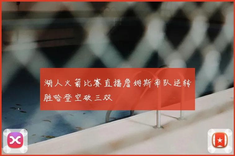 湖人火箭比赛直播詹姆斯率队逆转胜哈登空砍三双