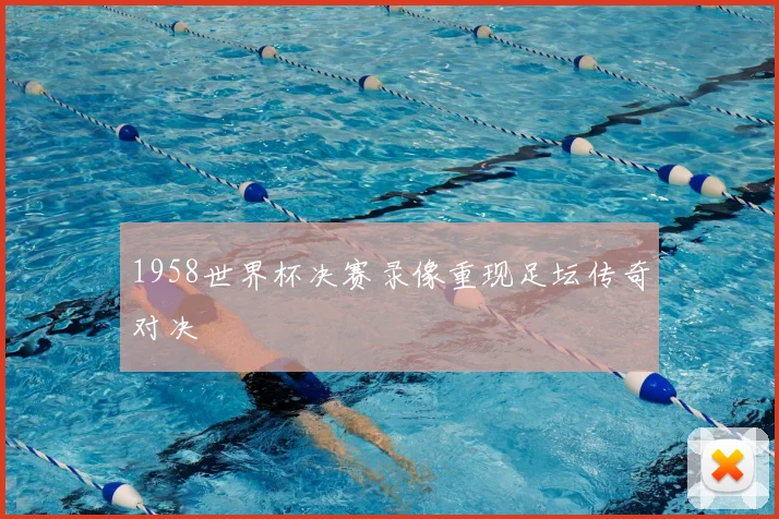 1958世界杯决赛录像重现足坛传奇对决