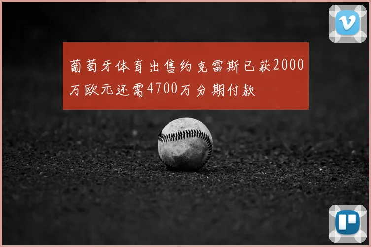 葡萄牙体育出售约克雷斯已获2000万欧元还需4700万分期付款