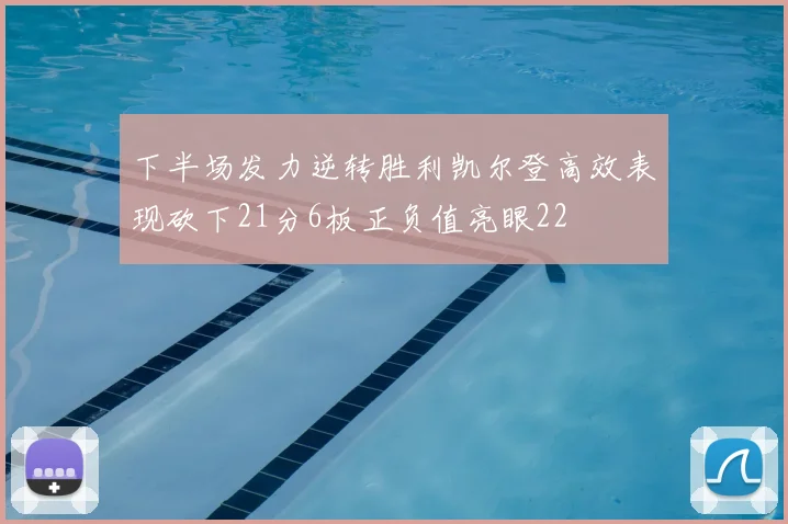 下半场发力逆转胜利凯尔登高效表现砍下21分6板正负值亮眼22