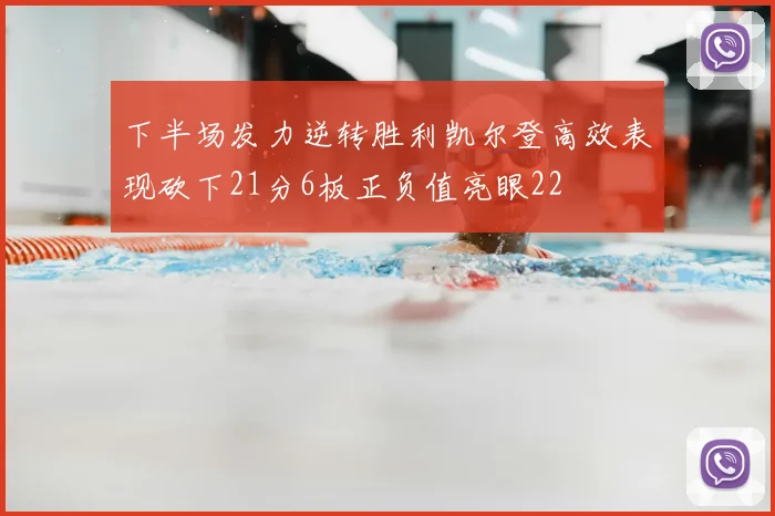 下半场发力逆转胜利凯尔登高效表现砍下21分6板正负值亮眼22