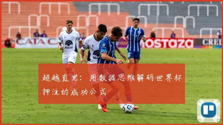 超越直觉：用数据思维解码世界杯押注的成功公式