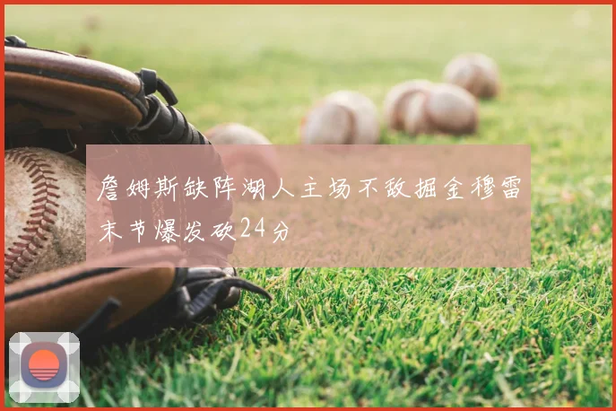 詹姆斯缺阵湖人主场不敌掘金穆雷末节爆发砍24分