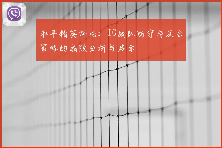 和平精英评论:IG战队防守与反击策略的成败分析与启示
