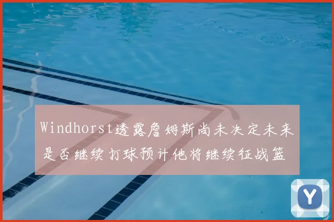 Windhorst透露詹姆斯尚未决定未来是否继续打球预计他将继续征战篮球赛场