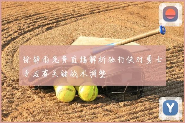 徐静雨免费直播解析独行侠对勇士季后赛关键战术调整