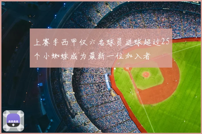 上赛季西甲仅六名球员进球超过25个小蜘蛛成为最新一位加入者