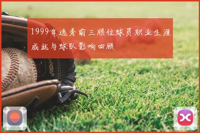 1999年选秀前三顺位球员职业生涯成就与球队影响回顾