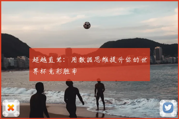 超越直觉：用数据思维提升你的世界杯竞彩胜率