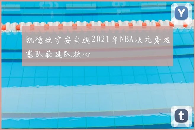 凯德坎宁安当选2021年NBA状元秀活塞队获建队核心