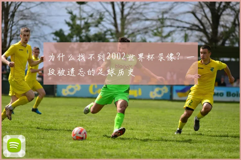 为什么找不到2002世界杯录像？一段被遗忘的足球历史