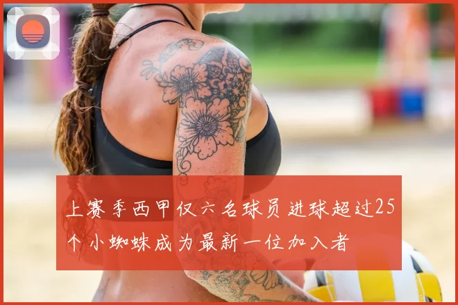 上赛季西甲仅六名球员进球超过25个小蜘蛛成为最新一位加入者