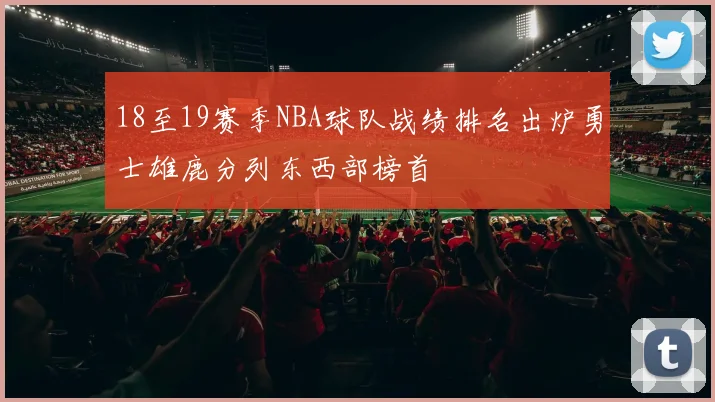 18至19赛季NBA球队战绩排名出炉勇士雄鹿分列东西部榜首